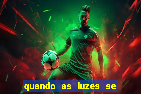 quando as luzes se apagam redecanais